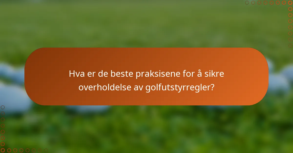 Hva er de beste praksisene for å sikre overholdelse av golfutstyrregler?