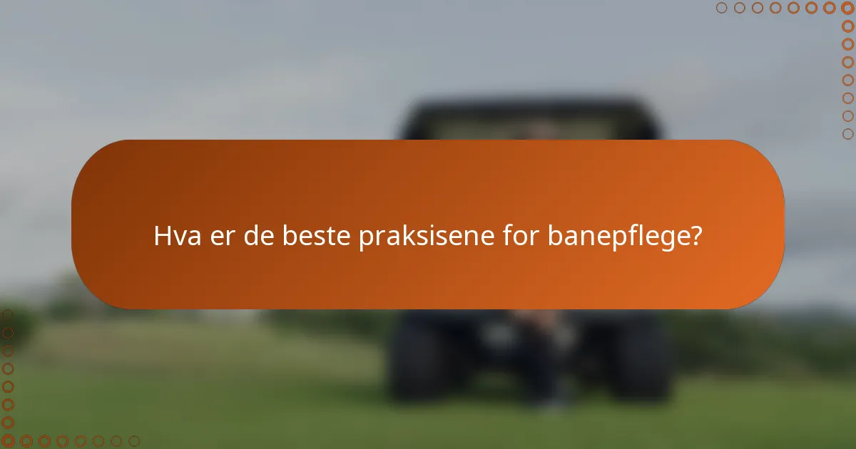 Hva er de beste praksisene for banepflege?