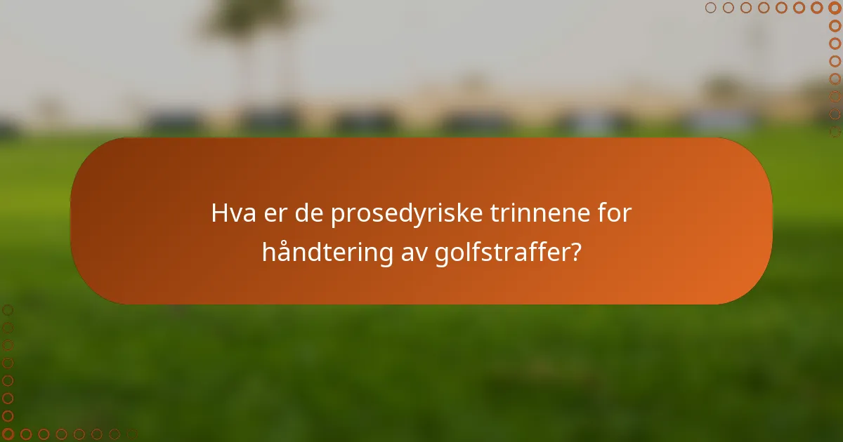 Hva er de prosedyriske trinnene for håndtering av golfstraffer?