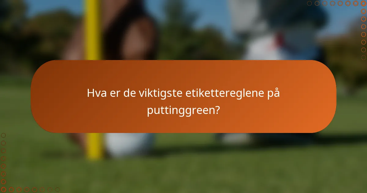 Hva er de viktigste etikettereglene på puttinggreen?