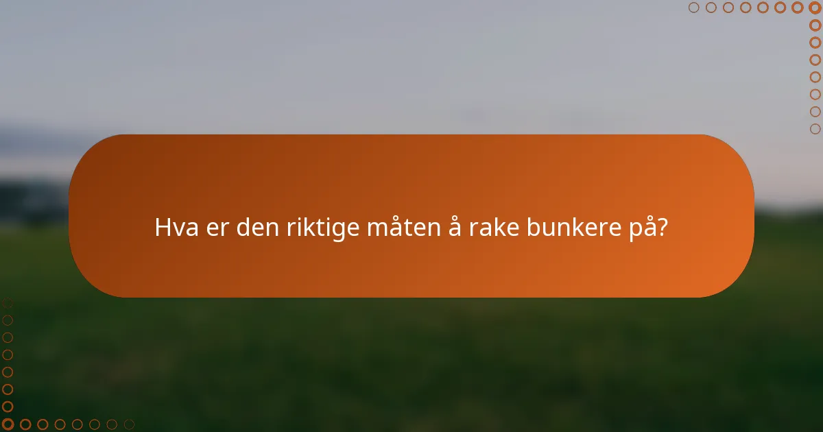 Hva er den riktige måten å rake bunkere på?