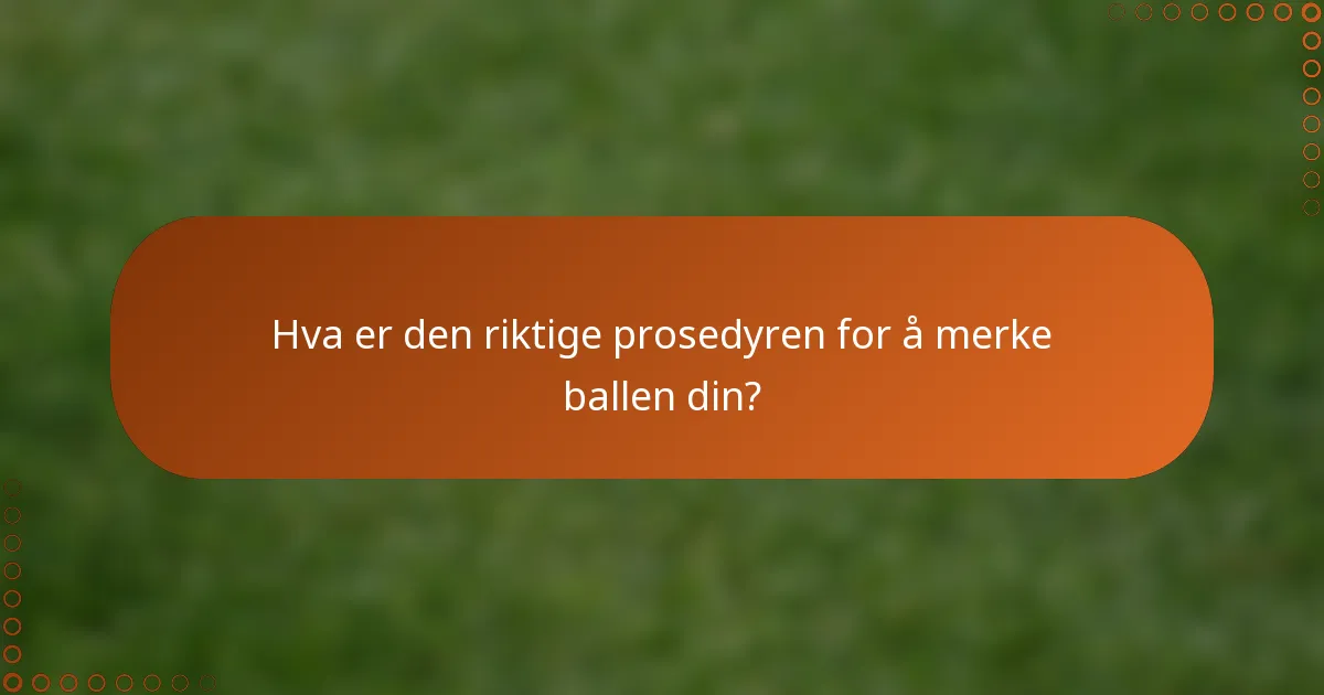 Hva er den riktige prosedyren for å merke ballen din?