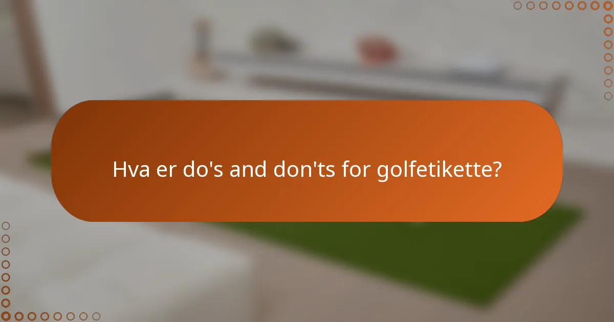 Hva er do's and don'ts for golfetikette?