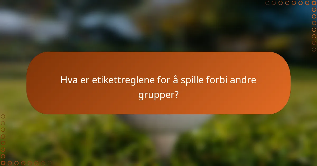 Hva er etikettreglene for å spille forbi andre grupper?