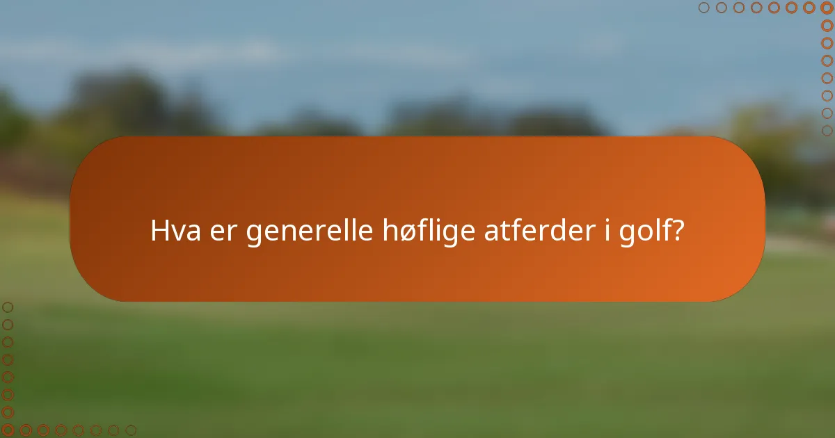 Hva er generelle høflige atferder i golf?