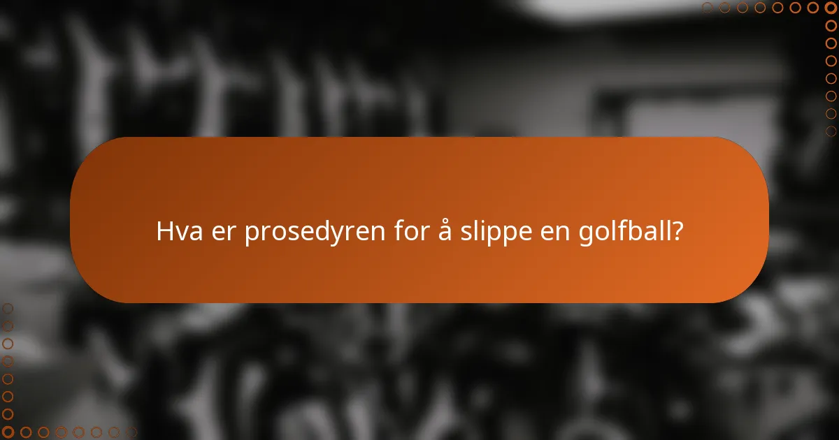 Hva er prosedyren for å slippe en golfball?