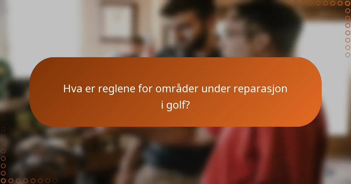 Hva er reglene for områder under reparasjon i golf?
