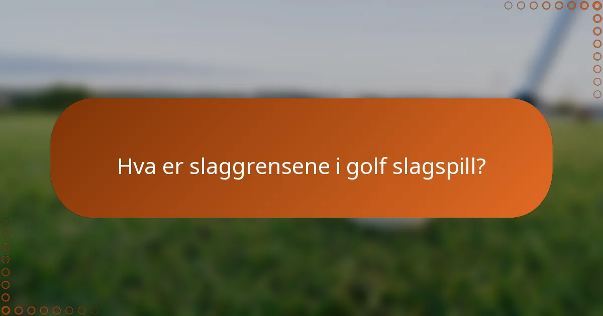 Hva er slaggrensene i golf slagspill?