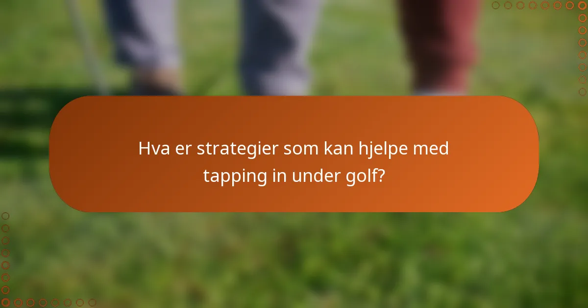 Hva er strategier som kan hjelpe med tapping in under golf?