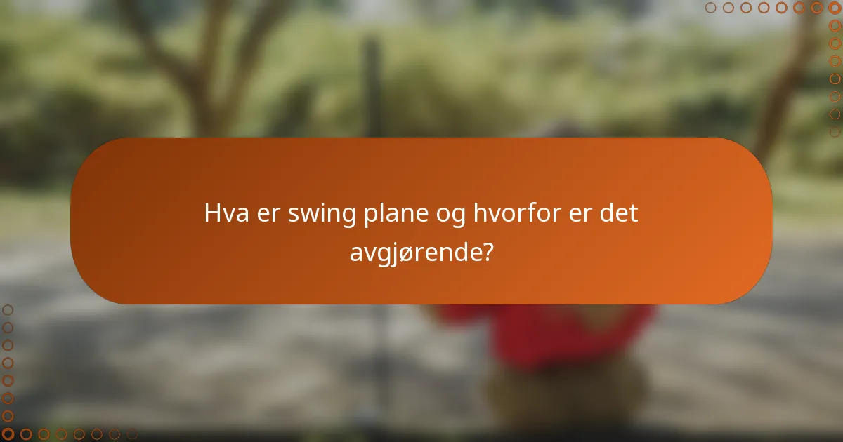 Hva er swing plane og hvorfor er det avgjørende?