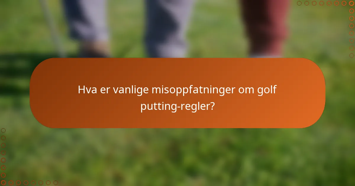 Hva er vanlige misoppfatninger om golf putting-regler?