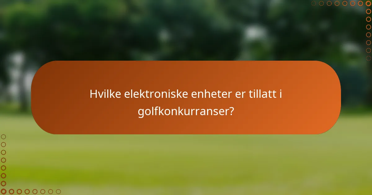 Hvilke elektroniske enheter er tillatt i golfkonkurranser?