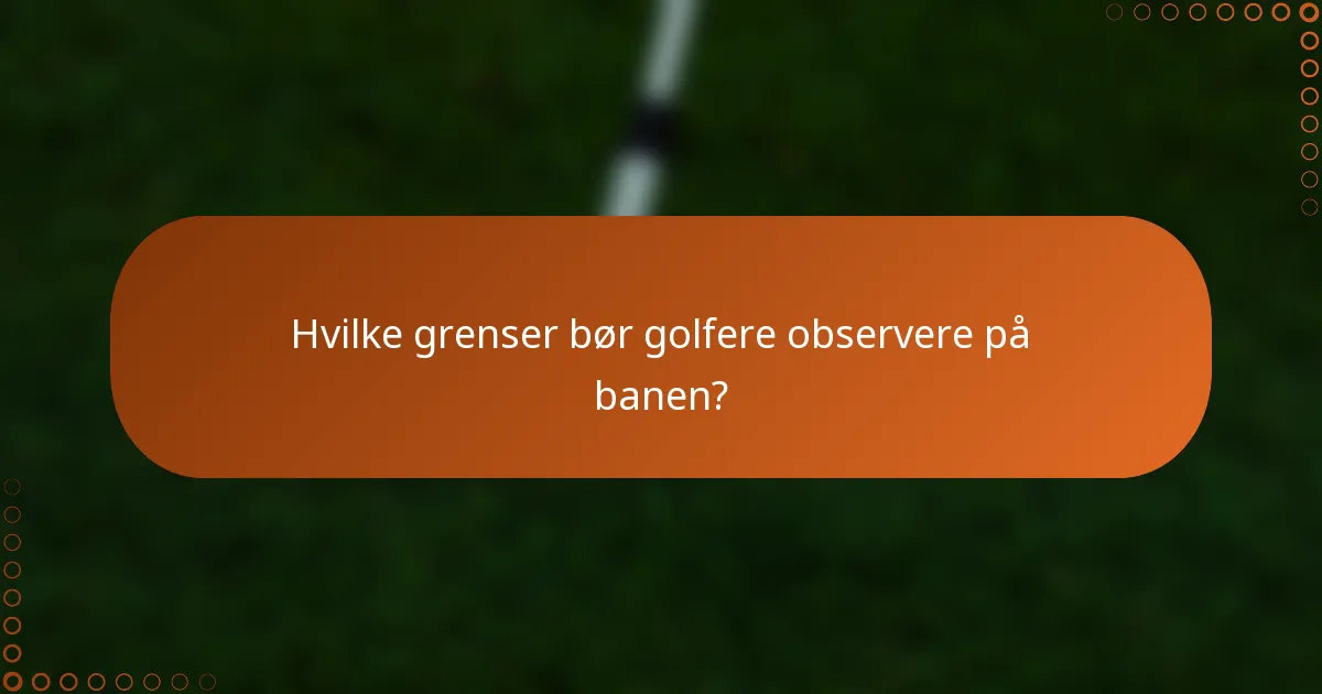 Hvilke grenser bør golfere observere på banen?