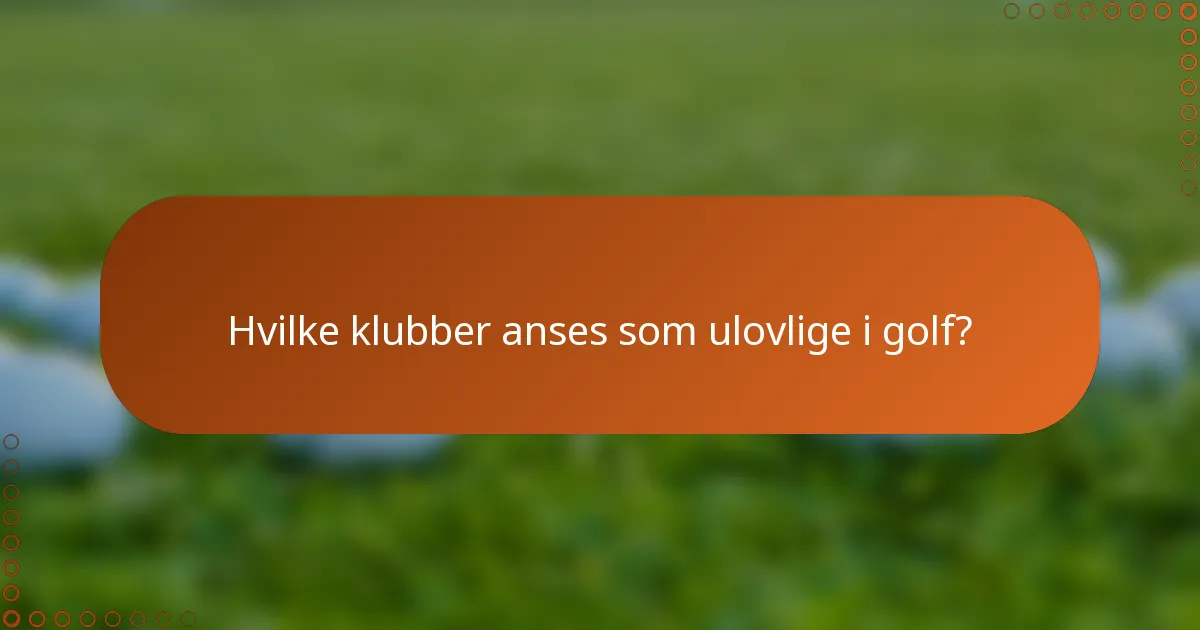 Hvilke klubber anses som ulovlige i golf?