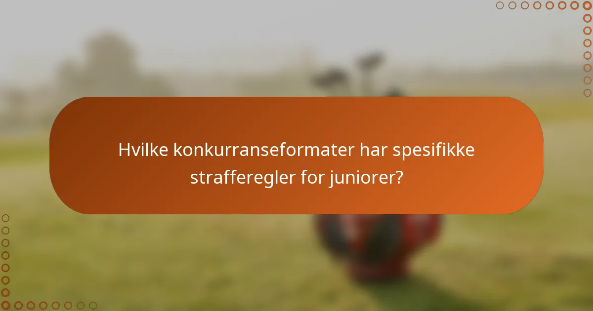 Hvilke konkurranseformater har spesifikke strafferegler for juniorer?