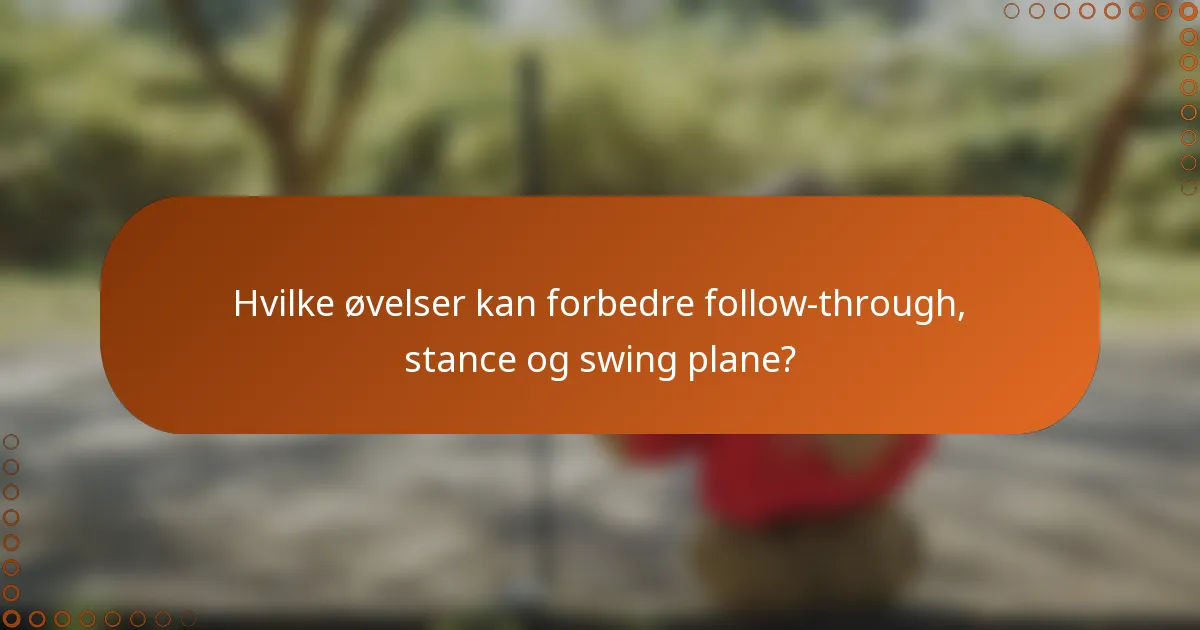Hvilke øvelser kan forbedre follow-through, stance og swing plane?