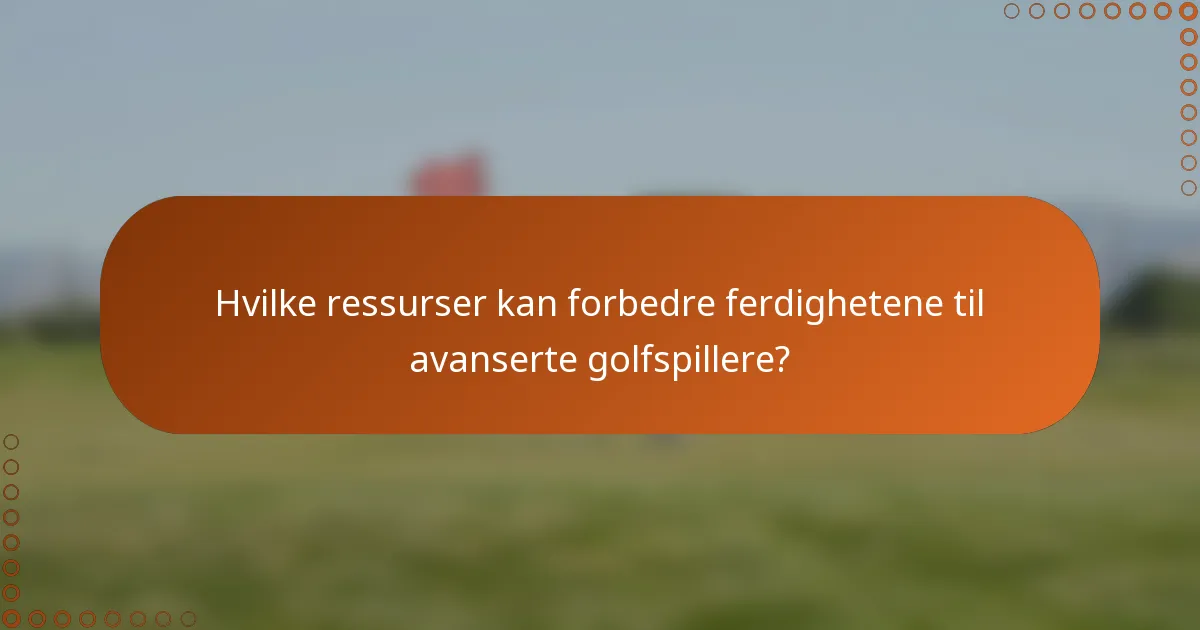 Hvilke ressurser kan forbedre ferdighetene til avanserte golfspillere?