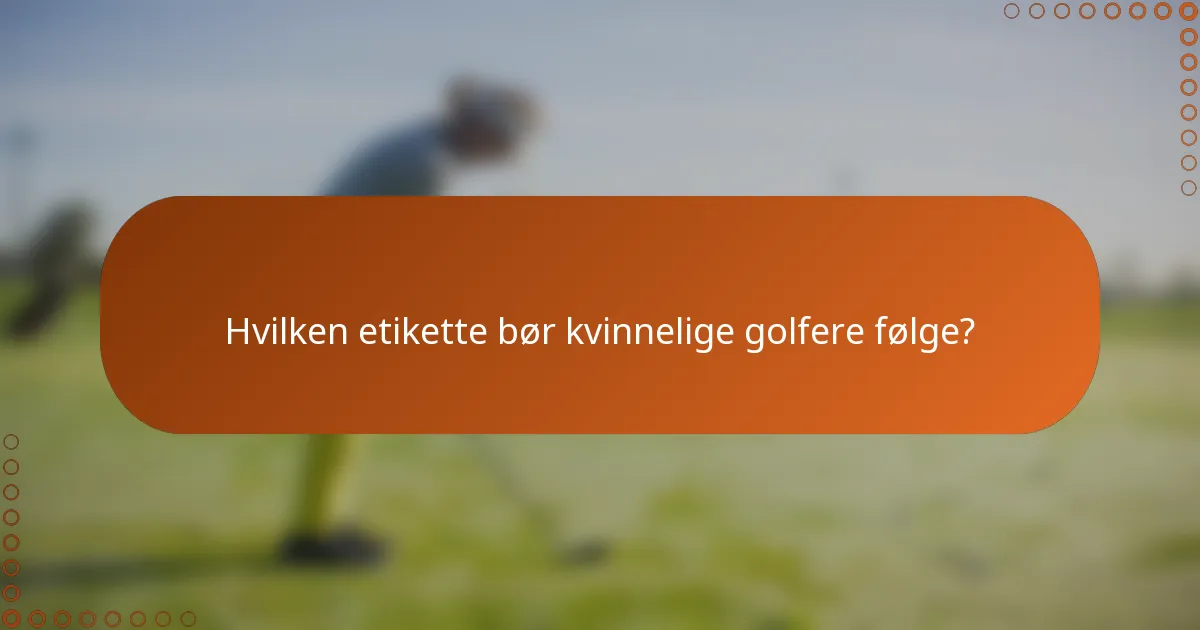 Hvilken etikette bør kvinnelige golfere følge?