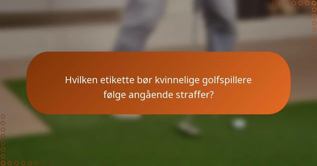 Hvilken etikette bør kvinnelige golfspillere følge angående straffer?