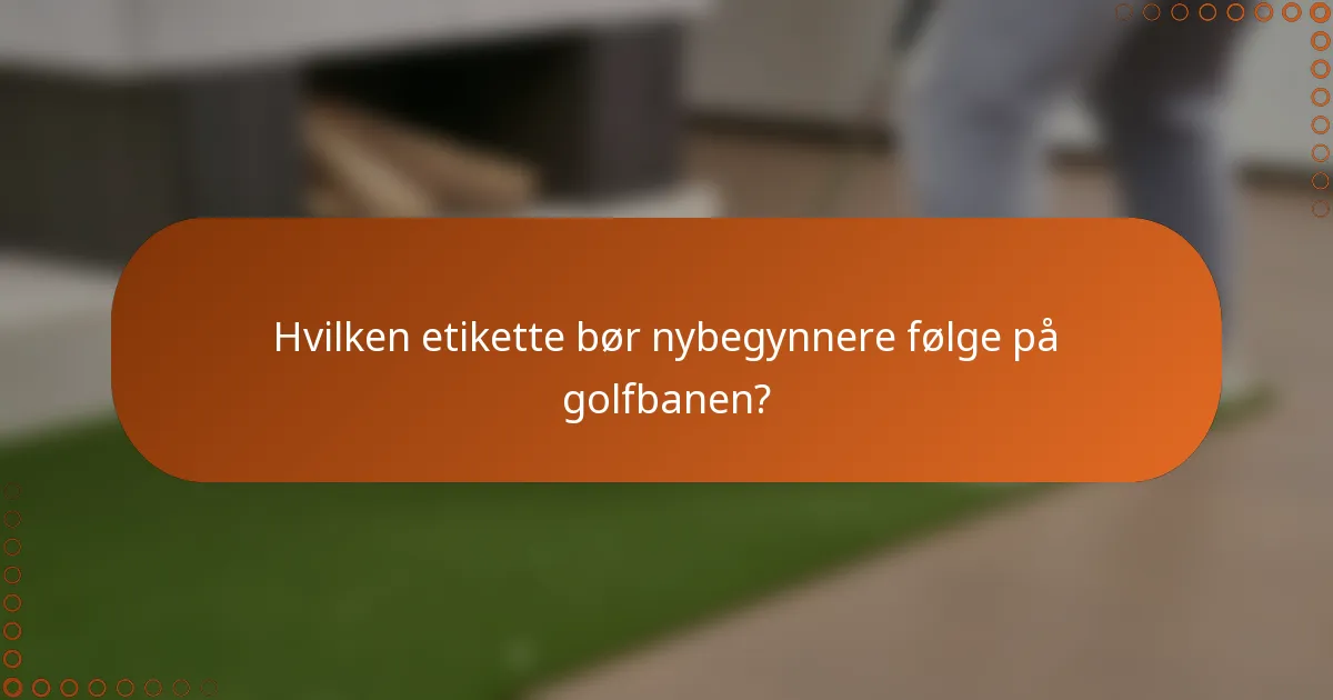 Hvilken etikette bør nybegynnere følge på golfbanen?