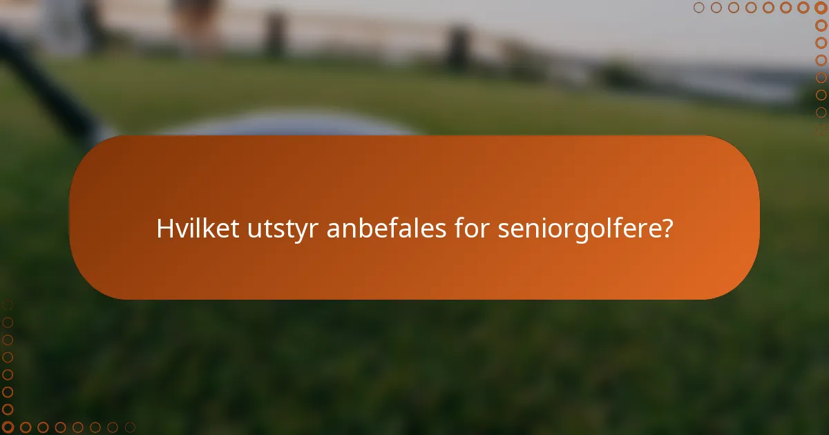 Hvilket utstyr anbefales for seniorgolfere?