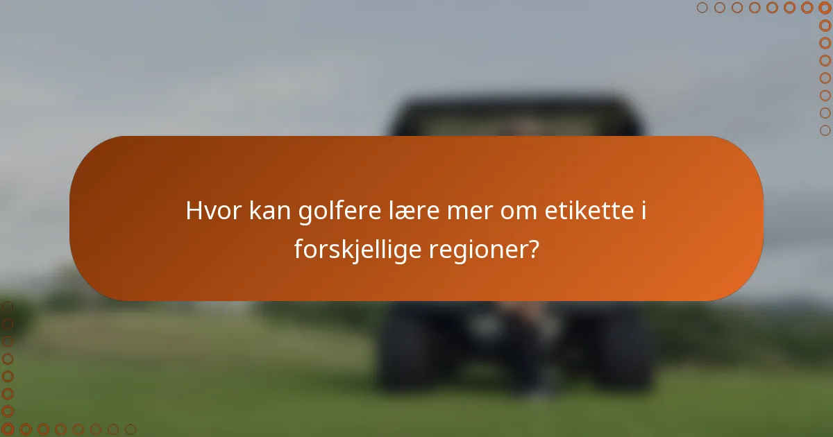 Hvor kan golfere lære mer om etikette i forskjellige regioner?