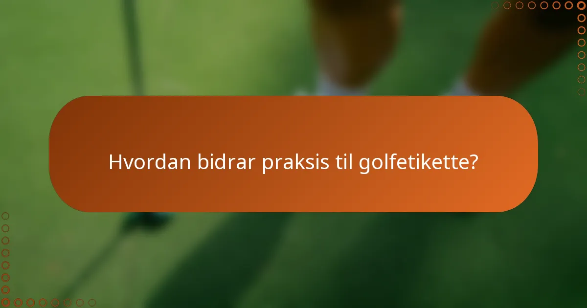 Hvordan bidrar praksis til golfetikette?