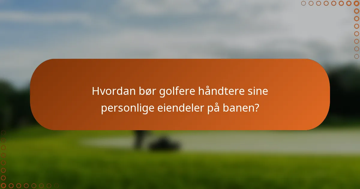 Hvordan bør golfere håndtere sine personlige eiendeler på banen?