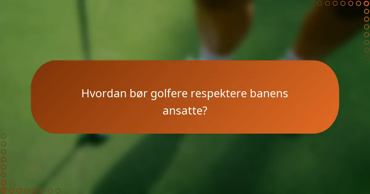 Hvordan bør golfere respektere banens ansatte?