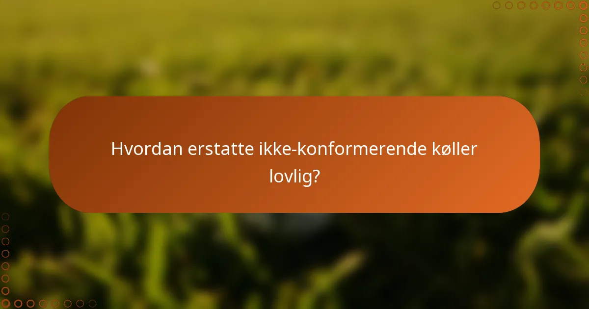 Hvordan erstatte ikke-konformerende køller lovlig?