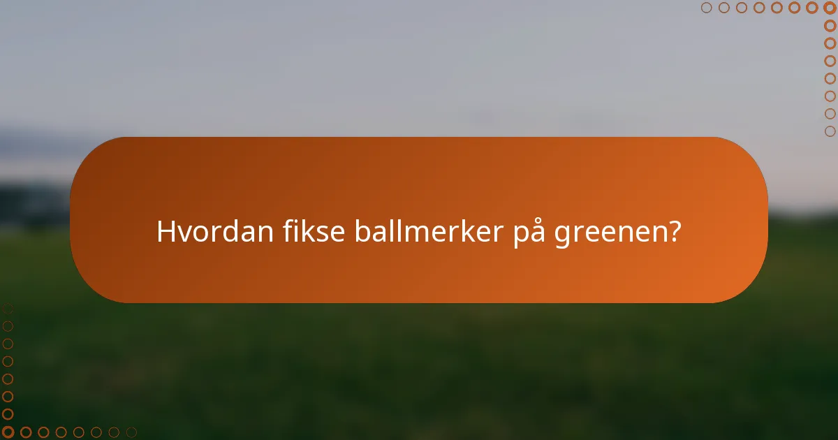 Hvordan fikse ballmerker på greenen?