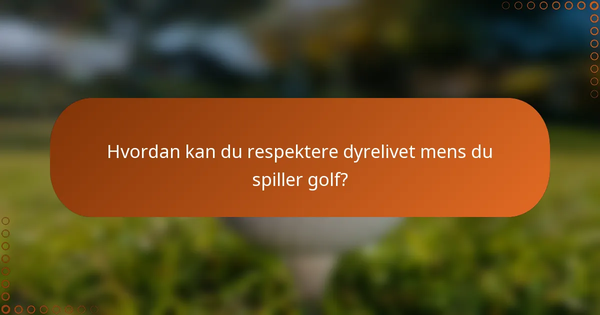 Hvordan kan du respektere dyrelivet mens du spiller golf?