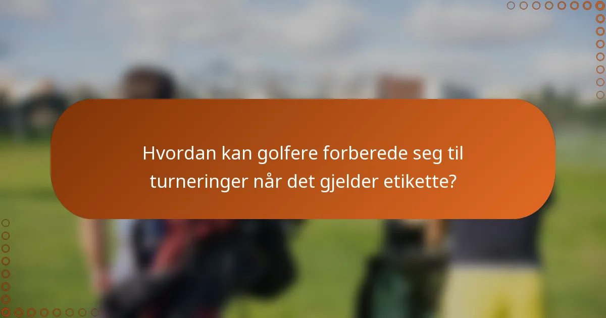 Hvordan kan golfere forberede seg til turneringer når det gjelder etikette?
