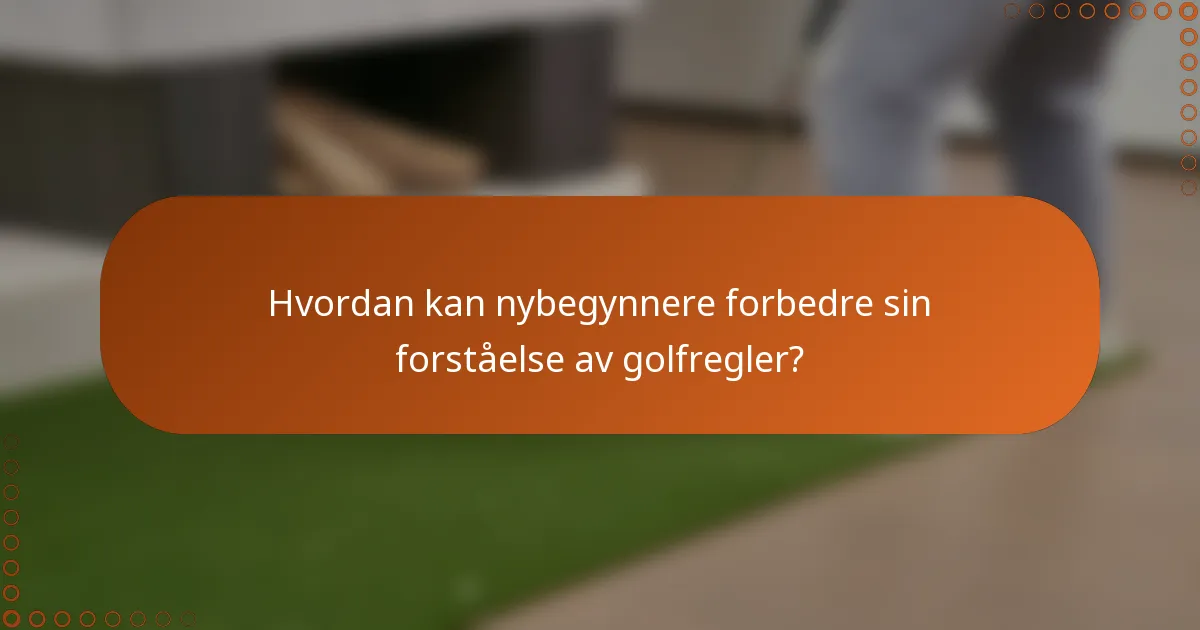 Hvordan kan nybegynnere forbedre sin forståelse av golfregler?