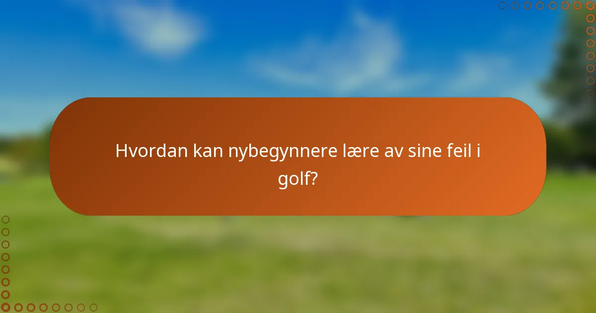 Hvordan kan nybegynnere lære av sine feil i golf?