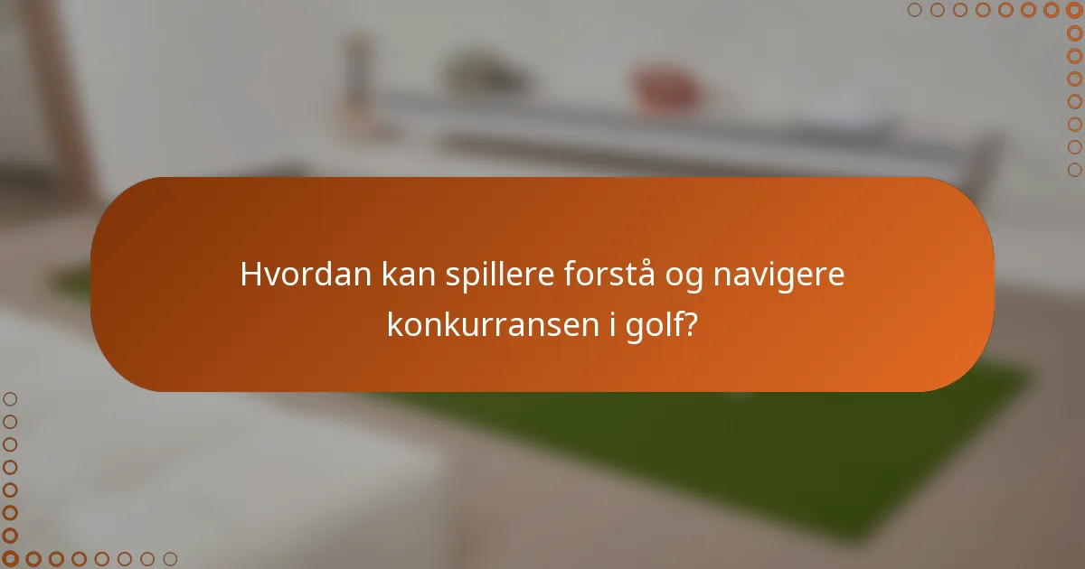 Hvordan kan spillere forstå og navigere konkurransen i golf?