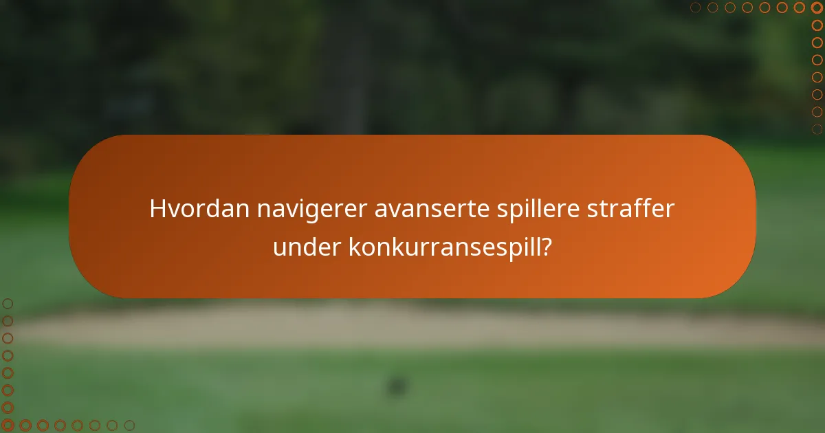 Hvordan navigerer avanserte spillere straffer under konkurransespill?