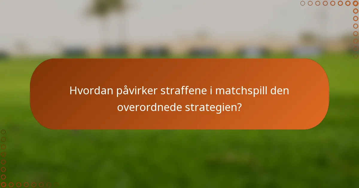 Hvordan påvirker straffene i matchspill den overordnede strategien?