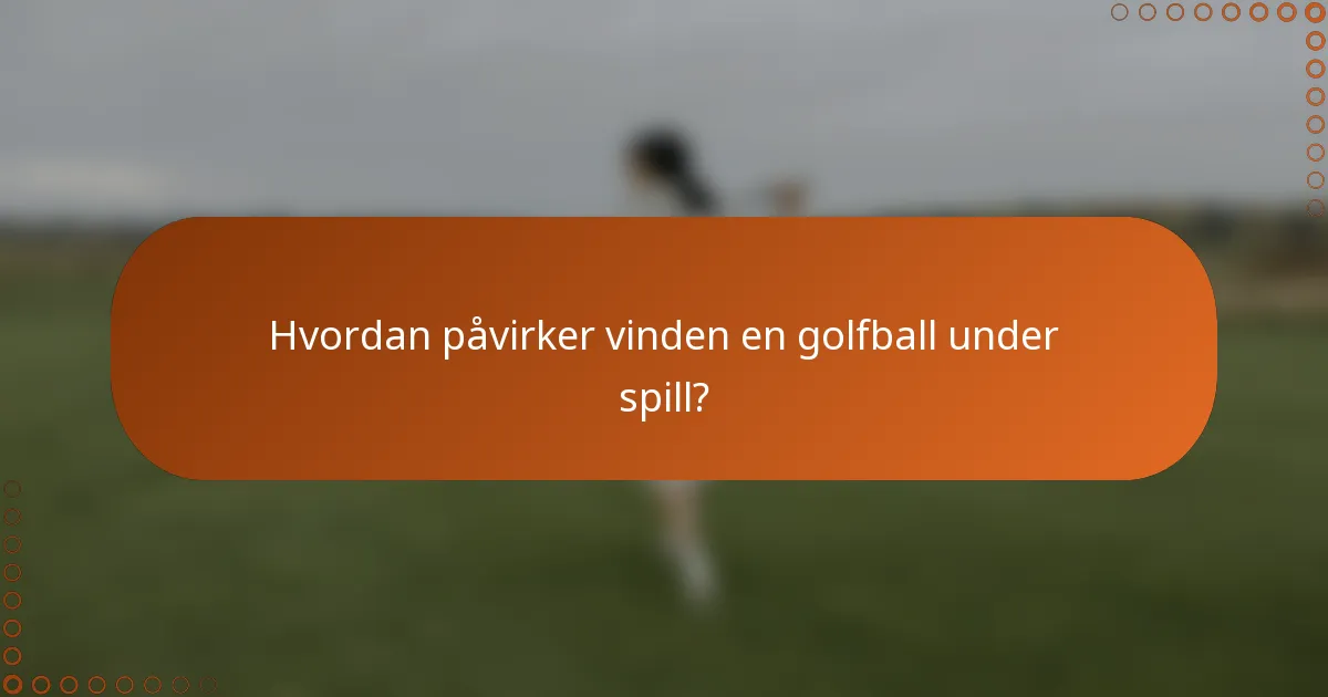 Hvordan påvirker vinden en golfball under spill?
