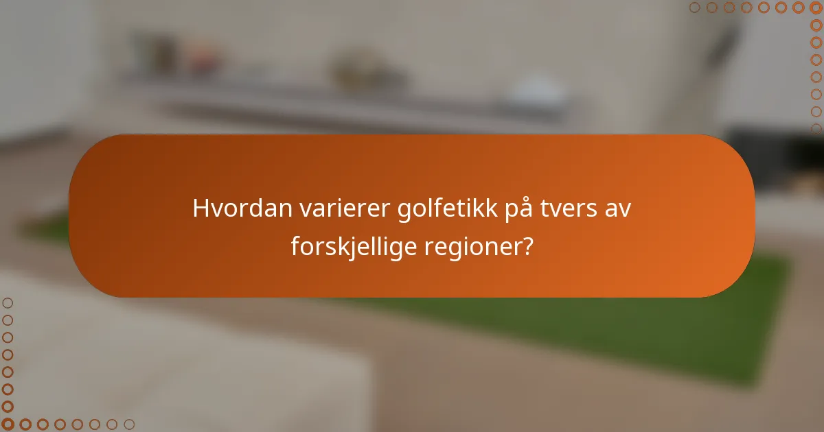 Hvordan varierer golfetikk på tvers av forskjellige regioner?