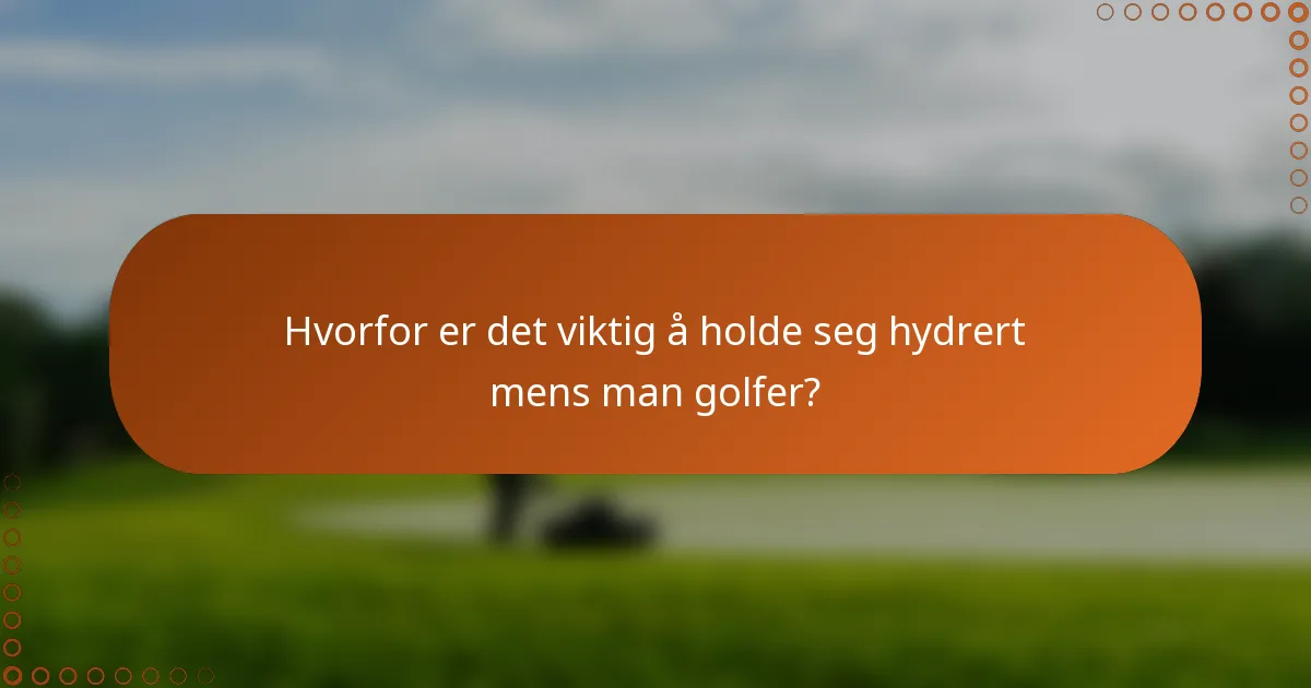 Hvorfor er det viktig å holde seg hydrert mens man golfer?