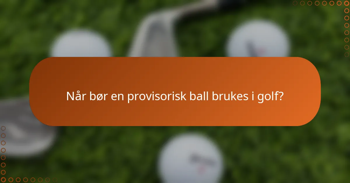 Når bør en provisorisk ball brukes i golf?