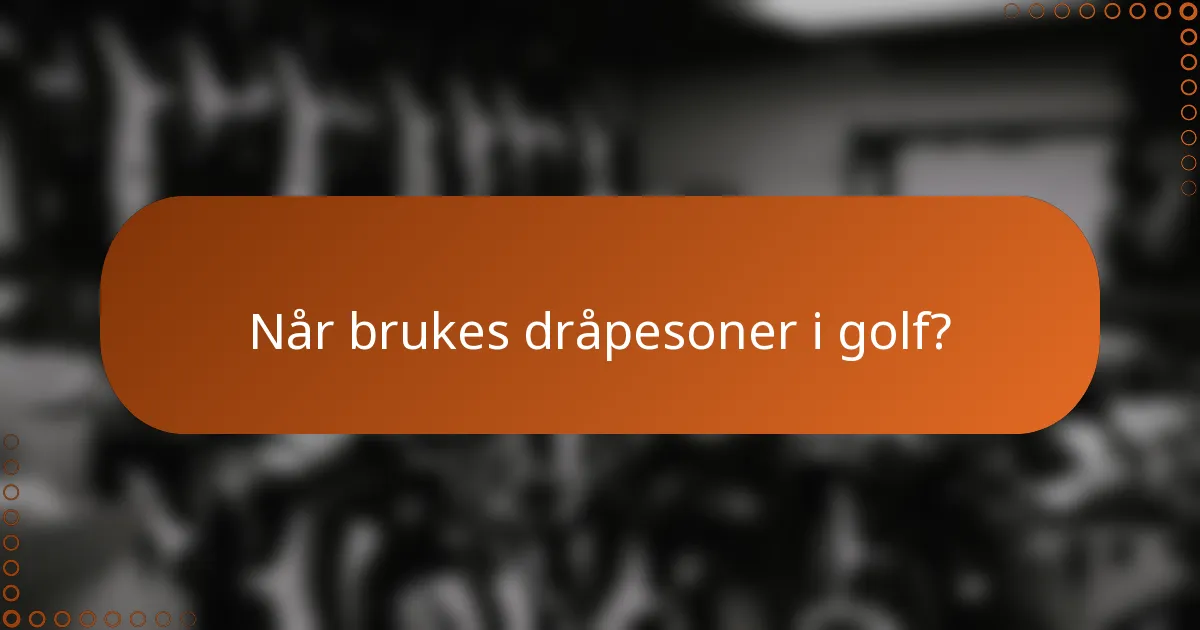 Når brukes dråpesoner i golf?